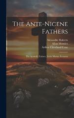 The Ante-Nicene Fathers: The Apostolic Fathers. Justin Martyr. Irenaeus