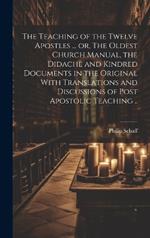 The Teaching of the Twelve Apostles ... or, The Oldest Church Manual, the Didachè and Kindred Documents in the Original With Translations and Discussions of Post Apostolic Teaching ..