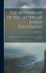 The Authorship of the Letters of Junius Elucidated: Including a Biographical Memoir of Lieutenant-Colonel Isaac Barré, M. P