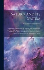 Saturn and Its System: Containing Discussions of the Motions (Real and Apparent) and Telescopic Appearance of the Planet Saturn, Its Satellites, and Rings; the Nature of the Rings; the Great Inequality of Saturn and Jupiter; and the Habitability of Saturn