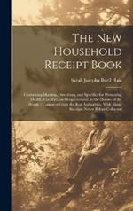 The New Household Receipt Book: Containing Maxims, Directions, and Specifics for Promoting Health, Comfort, and Improvement in the Homes of the People: Compiled From the Best Authorities, With Many Receipts Never Before Collected