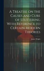 A Treatise on the Causes and Cure of Stuttering With Reference to Certain Modern Theories