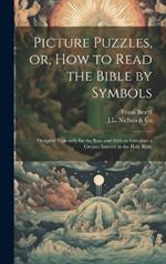 Picture Puzzles, or, How to Read the Bible by Symbols: Designed Especially for the Boys and Girls to Stimulate a Greater Interest in the Holy Bible