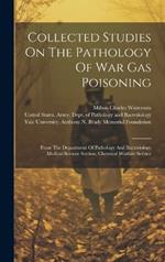 Collected Studies On The Pathology Of War Gas Poisoning: From The Department Of Pathology And Bacteriology Medical Science Section, Chemical Warfare Service
