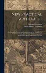 New Practical Arithmetic: In Which the Science and Its Applications Are Simplified by Induction and Analysis: Prepared to Accompany the Mathematical Series of Benjamin Greenleaf