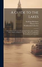 A Guide to the Lakes: Dedicated to the Lovers of Landscape Studies, and to all who Have Visited, or Intend to Visit, the Lakes in Cumberland, Westmorland, and Lancashire