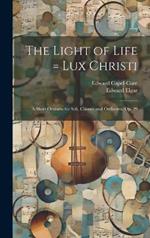 The Light of Life = Lux Christi: a Short Oratorio for Soli, Chorus, and Orchestra, Op. 29