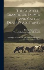 The Complete Grazier, or, Farmer and Cattle-dealer's Assistant...: Together With a Synoptical Table of the Different Breeds of Neat Cattle, Sheep and Swine ...