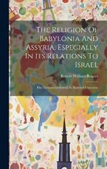 The Religion Of Babylonia And Assyria, Especially In Its Relations To Israel: Five Lectures Delivered At Harvard University