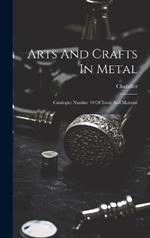 Arts And Crafts In Metal: Catalogue Number 10 Of Tools And Material