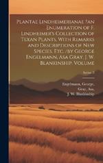 Plantae Lindheimerianae ?an Enumeration of F. Lindheimer's Collection of Texan Plants, With Remarks and Descriptions of new Species, etc. /by George Engelmann, Asa Gray, J. W. Blankinship. Volume; Series 3