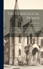 The Evangelical Primer: Containing a Minor Doctrinal Catechism, and a Minor Historical Catechism: To Which Is Added the Westminster Assembly's Shorter Catechism, With Short Explanatory Notes, and Copious Scripture Proofs and Illustrations: And an Append