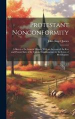 Protestant Nonconformity: A Sketch of Its General History, With an Account of the Rise and Present State of Its Various Denominations in the Town of Birmingham