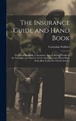 The Insurance Guide and Hand Book: Dedicated Especially to Insurance Agents; Being a Guide to the Principles and Practice of Life Assurance and a Hand Book of the Best Authorities On the Science