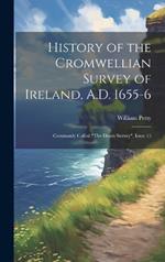 History of the Cromwellian Survey of Ireland, A.D. 1655-6: Commonly Called 