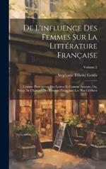 De L'influence Des Femmes Sur La Littérature Française: Comme Protectrices Des Lettres Et Comme Auteurs, Ou, Précis De L'histoire Des Femmes Françaises Les Plus Célèbres; Volume 2