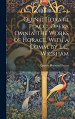 Quinti Horatii Flacci Opera Omnia. the Works of Horace, With a Comm. by E.C. Wickham