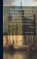 The History of the Proceedings in the Case of Margaret, Commonly Called Peg, Only Lawful Sister to John Bull, Esq