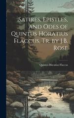 Satires, Epistles, and Odes of Quintus Horatius Flaccus, Tr. by J.B. Rose