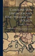 Caroline Von Linsingen and King William the Fourth: Unpublished Love-Letters Discovered Among the Literary Remains of Baron Reichenbach