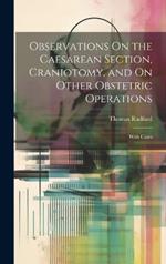 Observations On the Caesarean Section, Craniotomy, and On Other Obstetric Operations: With Cases