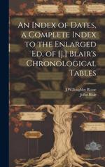 An Index of Dates, a Complete Index to the Enlarged Ed. of [J.] Blair's Chronological Tables