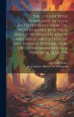 The Lives of Titus Pomponius Atticus, Miltiades and Cimon, Tr., With Remarks, by R. Pack, 2Nd Ed. to Which Is Added, L'abbé Bellegarde's Treatise On Fashions, With an Essay On Entertainments (By a Person of Quality)