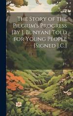 The Story of the Pilgrim's Progress [By J. Bunyan] Told for Young People [Signed J.C.]