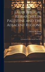 Later Biblical Researches in Palestine and the Adjacent Regions: A Journal of Travels in the Year 1852