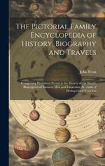The Pictorial Family Encyclopedia of History, Biography and Travels: Comprising Prominent Events in the History of the World, Biographies of Eminent Men and Interesting Accounts of Distinguished Travelers