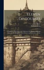 Eleven Discourses: Containing His Anniversary Addresses On History, Civil and Natural, the Antiquities, Arts, Sciences and Literature of Asia