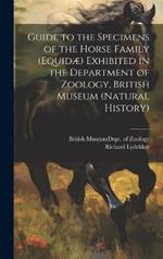 Guide to the Specimens of the Horse Family (Equidæ) Exhibited in the Department of Zoology, British Museum (Natural History)