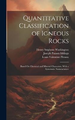 Quantitative Classification of Igneous Rocks: Based On Chemical and Mineral Characters, With a Systematic Nomenclature - Louis Valentine Pirsson,Henry Stephens Washington,Joseph Paxson Iddings - cover
