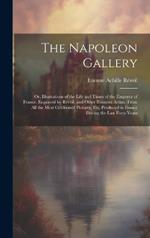 The Napoleon Gallery: Or, Illustrations of the Life and Times of the Emperor of France. Engraved by Reveil, and Other Eminent Artists, From All the Most Celebrated Pictures, Etc. Produced in France During the Last Forty Years