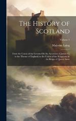 The History of Scotland: From the Union of the Crowns On the Accession of James Vi. to the Throne of England, to the Union of the Kingdoms in the Reign of Queen Anne; Volume 1