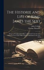 The Historie and Life of King James the Sext: Being an Account of the Affairs of Scotland From the Year 1566 to the Year 1596; With a Short Continuation to the Year 1617