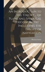 An Introduction to the Theory ... of Plane and Spherical Trigonometry ... Including the Theory of Navigation