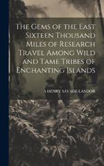 The Gems of the East Sixteen Thousand Miles of Research Travel Among Wild and Tame Tribes of Enchanting Islands