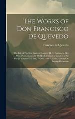 The Works of Don Francisco De Quevedo: The Life of Paul the Spanish Sharper, Bk. 2. Fortune in Her Wits. Proclamation by Old Father Time. a Treatise of All Things Whatsoever; Past, Present, and to Come. Letters On Several Occasions