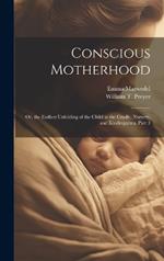 Conscious Motherhood: Or, the Earliest Unfolding of the Child in the Cradle, Nursery, and Kindergarten, Part 1