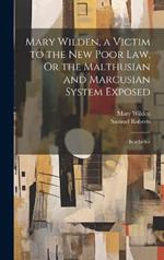 Mary Wilden, a Victim to the New Poor Law, Or the Malthusian and Marcusian System Exposed: In a Letter