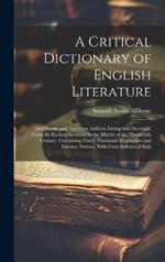 A Critical Dictionary of English Literature: And British and American Authors, Living and Deceased, From the Earliest Accounts to the Middle of the Nineteenth Century. Containing Thirty Thousand Biographies and Literary Notices, With Forty Indexes of Subj
