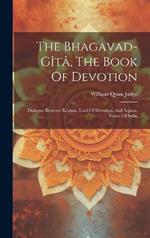 The Bhagavad-gîtâ, The Book Of Devotion: Dialogue Between Krishna, Lord Of Devotion, And Arjuna, Prince Of India