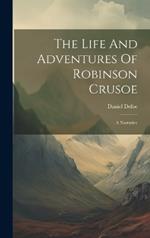 The Life And Adventures Of Robinson Crusoe: A Narrative