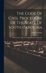 The Code Of Civil Procedure Of The State Of South Carolina: As Revised In 1882: With Amendments Up To Date