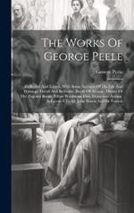 The Works Of George Peele: Collected And Edited, With Some Account Of His Life And Writings: David And Bethsabe. Battle Of Alcazar. Device Of The Pageant Borne Before Woolstone Dixi. Descensus Astrææ. A Farewell To Sir John Norris And Sir Francis