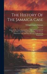 The History Of The Jamaica Case: Being An Account, Founded Upon Official Documents, Of The Rebellion Of The Negroes In Jamaica, The Causes Which Led To It, And The Measures Taken For Its Suppression