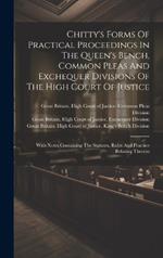 Chitty's Forms Of Practical Proceedings In The Queen's Bench, Common Pleas And Exchequer Divisions Of The High Court Of Justice: With Notes Containing The Statutes, Rules And Practice Relating Thereto
