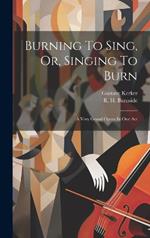 Burning To Sing, Or, Singing To Burn: A Very Grand Opera In One Act