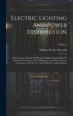 Electric Lighting And Power Distribution: An Elementary Manual On Electrical Engineering, Suitable For Students Preparing For The Preliminary And Ordinary Grade Examinations Of The City And Guilds Of London Institute; Volume 1